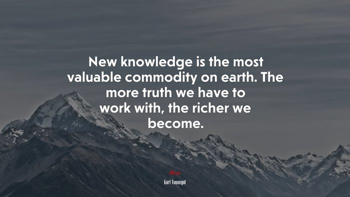 New knowledge is the most valuable commodity on earth. The more truth we have to work with, the richer we become. | Kurt Vonnegut quote
