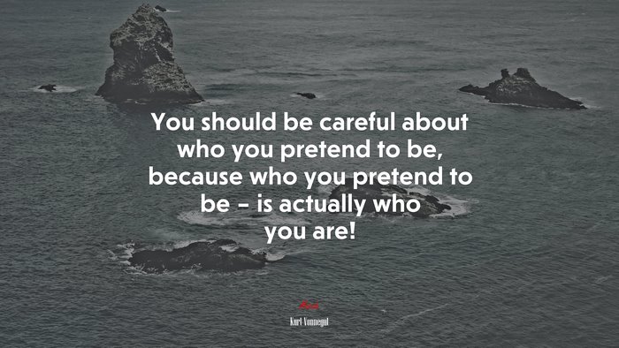You should be careful about who you pretend to be, because who you pretend to be – is actually who you are! | Kurt Vonnegut quote