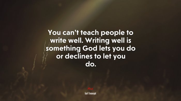 You can’t teach people to write well. Writing well is something God lets you do or declines to let you do. | Kurt Vonnegut quote