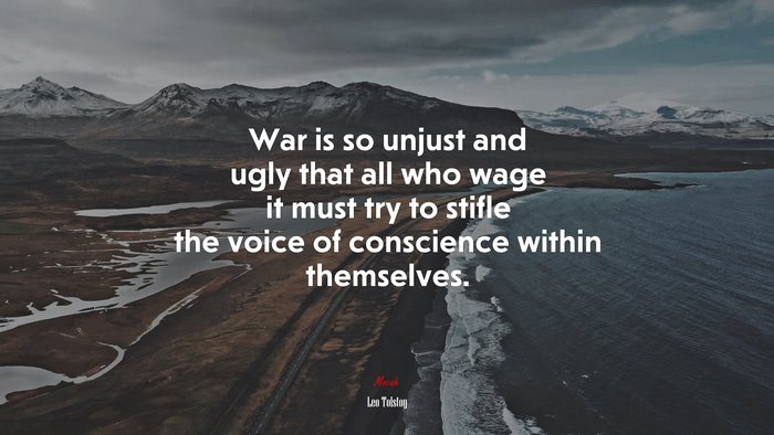 War is so unjust and ugly that all who wage it must try to stifle the voice of conscience within themselves. | Leo Tolstoy quote