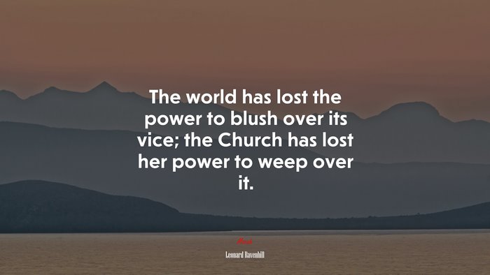 The world has lost the power to blush over its vice; the Church has lost her power to weep over it. | Leonard Ravenhill quote