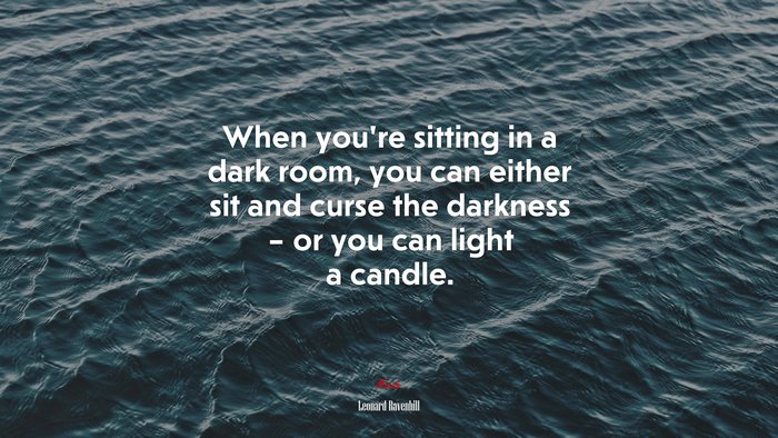 When you’re sitting in a dark room, you can either sit and curse the darkness – or you can light a candle. | Leonard Ravenhill quote