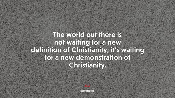 The world out there is not waiting for a new definition of Christianity; it’s waiting for a new demonstration of Christianity. | Leonard Ravenhill quote