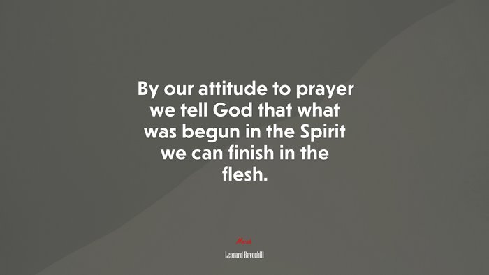 By our attitude to prayer we tell God that what was begun in the Spirit we can finish in the flesh. | Leonard Ravenhill quote