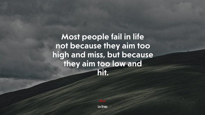 Most people fail in life not because they aim too high and miss, but because they aim too low and hit. | Les Brown quote
