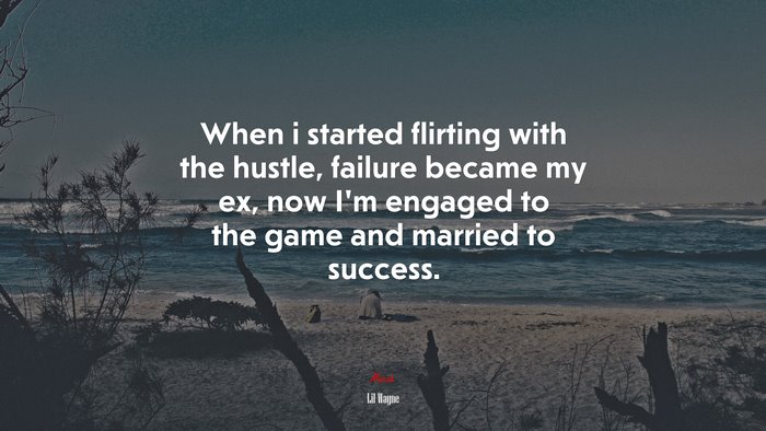 When i started flirting with the hustle, failure became my ex, now I’m engaged to the game and married to success. | Lil Wayne quote