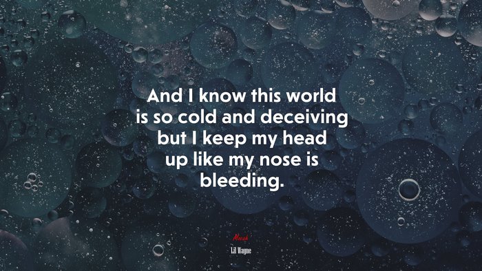 And I know this world is so cold and deceiving but I keep my head up like my nose is bleeding. | Lil Wayne quote