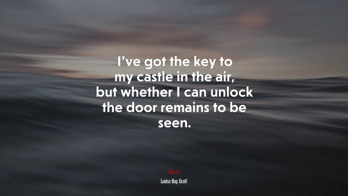 I’ve got the key to my castle in the air, but whether I can unlock the door remains to be seen. | Louisa May Alcott quote