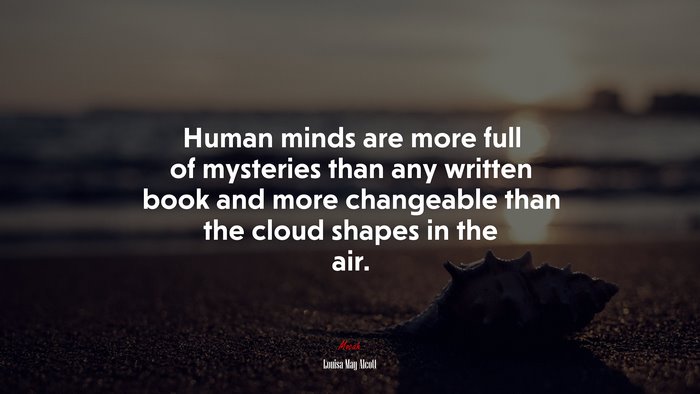 Human minds are more full of mysteries than any written book and more changeable than the cloud shapes in the air. | Louisa May Alcott quote