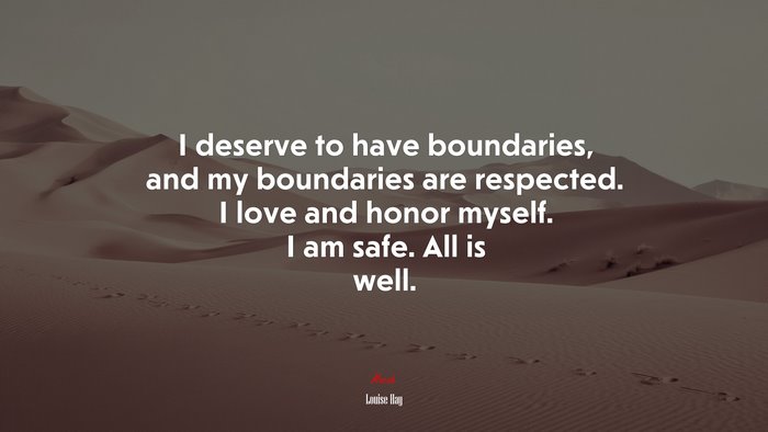 I deserve to have boundaries, and my boundaries are respected. I love and honor myself. I am safe. All is well. | Louise Hay quote