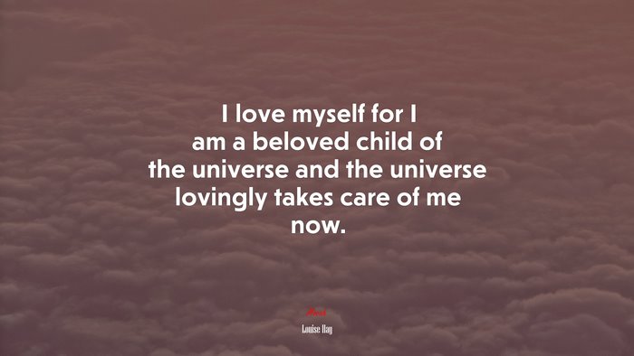 I love myself for I am a beloved child of the universe and the universe lovingly takes care of me now. | Louise Hay quote