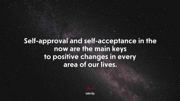 Self-approval and self-acceptance in the now are the main keys to positive changes in every area of our lives. | Louise Hay quote