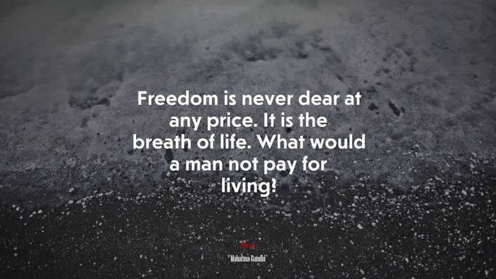 Freedom is never dear at any price. It is the breath of life. What would a man not pay for living? | Mahatma Gandhi quote