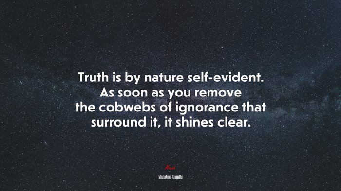 Truth is by nature self-evident. As soon as you remove the cobwebs of ignorance that surround it, it shines clear. | Mahatma Gandhi quote