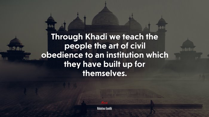 Through Khadi we teach the people the art of civil obedience to an institution which they have built up for themselves. | Mahatma Gandhi quote