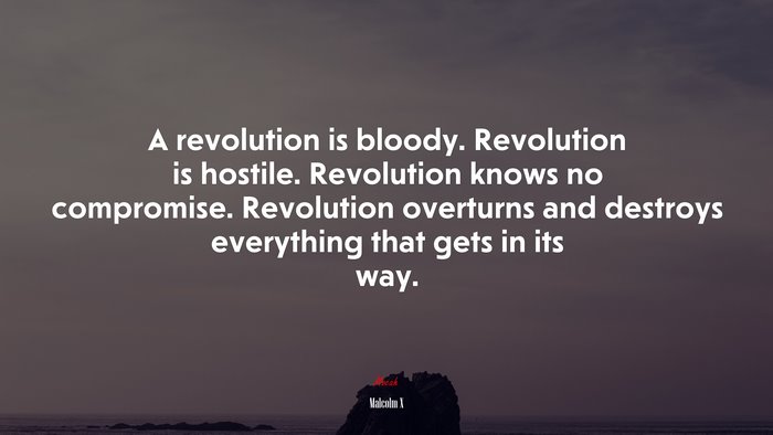 A revolution is bloody. Revolution is hostile. Revolution knows no compromise. Revolution overturns and destroys everything that gets in its way. | Malcolm X quote