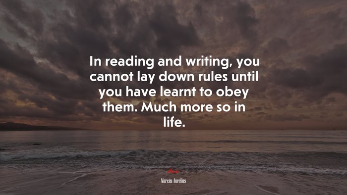 In reading and writing, you cannot lay down rules until you have learnt to obey them. Much more so in life. | Marcus Aurelius quote