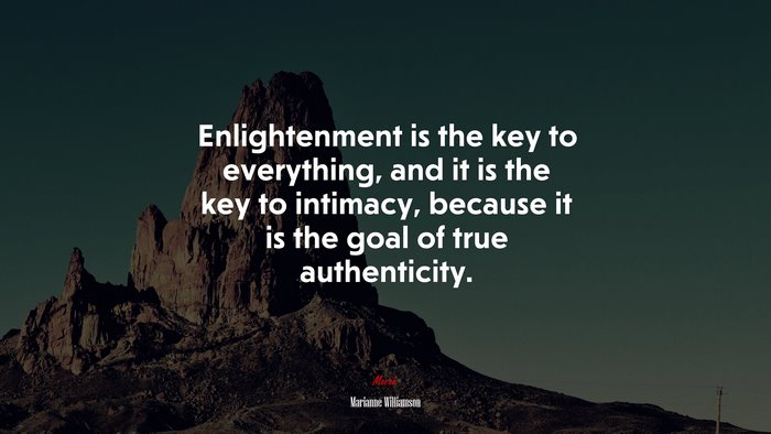 Enlightenment is the key to everything, and it is the key to intimacy, because it is the goal of true authenticity. | Marianne Williamson quote