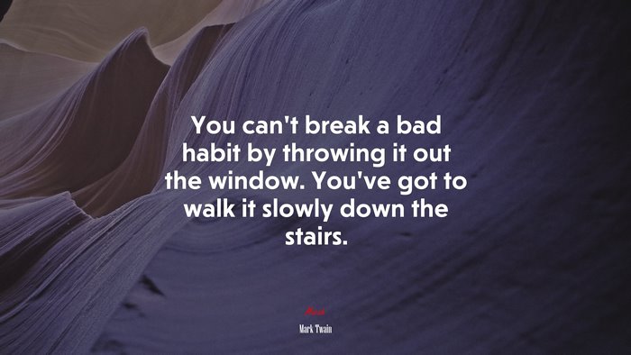 You can’t break a bad habit by throwing it out the window. You’ve got to walk it slowly down the stairs. | Mark Twain quote