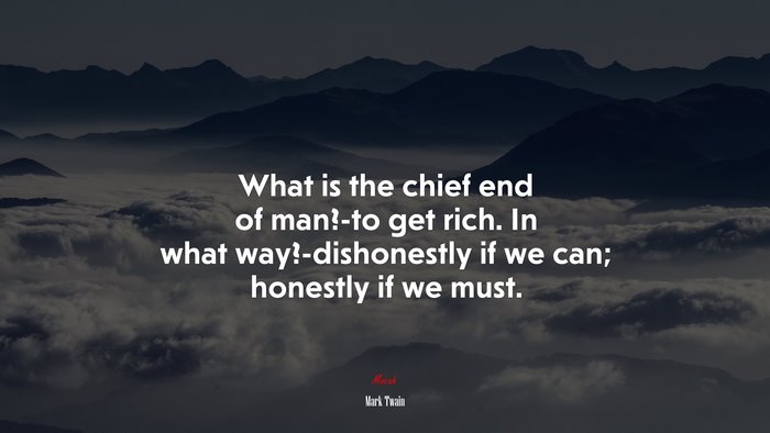 What is the chief end of man?-to get rich. In what way?-dishonestly if we can; honestly if we must. | Mark Twain quote