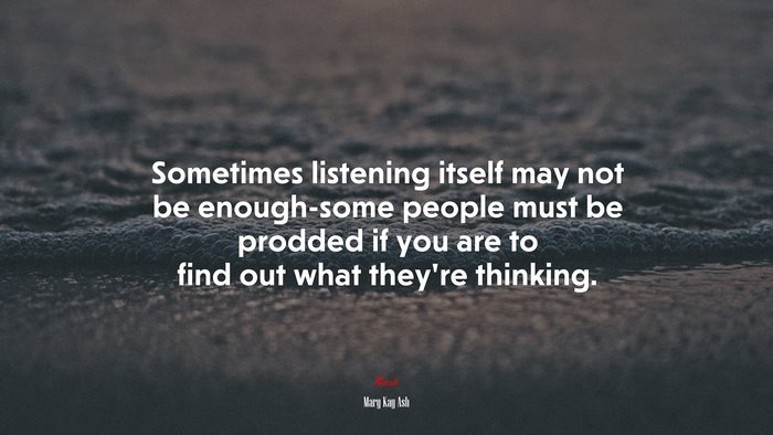 Sometimes listening itself may not be enough-some people must be prodded if you are to find out what they’re thinking. | Mary Kay Ash quote