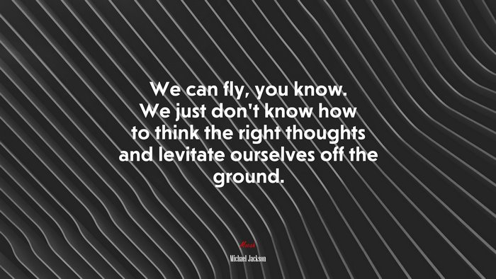 We can fly, you know. We just don’t know how to think the right thoughts and levitate ourselves off the ground. | Michael Jackson quote