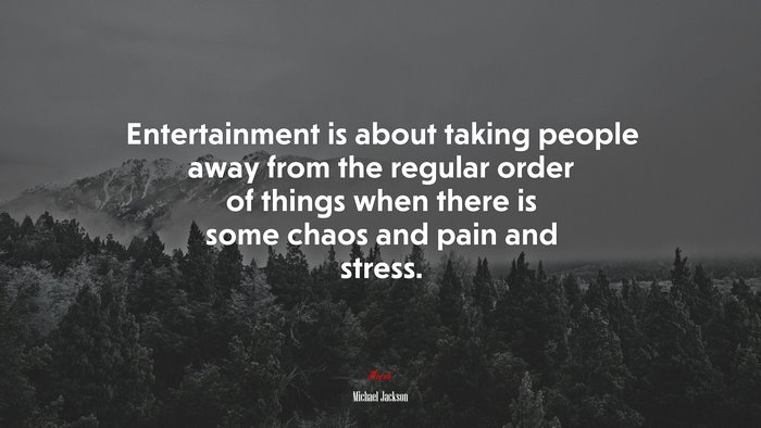 Entertainment is about taking people away from the regular order of things when there is some chaos and pain and stress. | Michael Jackson quote