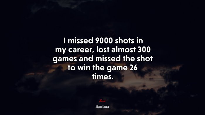 I missed 9000 shots in my career, lost almost 300 games and missed the shot to win the game 26 times. | Michael Jordan quote