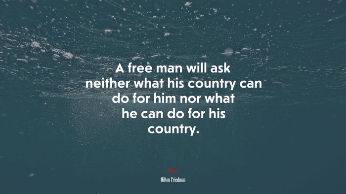 A free man will ask neither what his country can do for him nor what he can do for his country. | Milton Friedman quote
