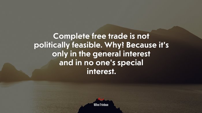 Complete free trade is not politically feasible. Why? Because it’s only in the general interest and in no one’s special interest. | Milton Friedman quote
