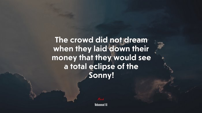 The crowd did not dream when they laid down their money that they would see a total eclipse of the Sonny! | Muhammad Ali quote