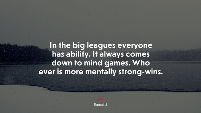In the big leagues everyone has ability. It always comes down to mind games. Who ever is more mentally strong-wins. | Muhammad Ali quote