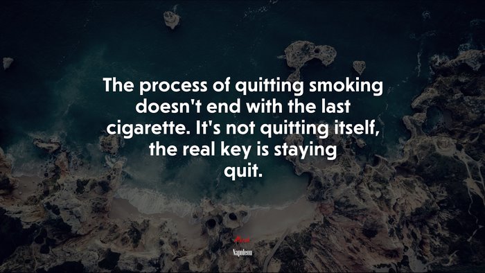 The process of quitting smoking doesn’t end with the last cigarette. It’s not quitting itself, the real key is staying quit. | Napoleon quote