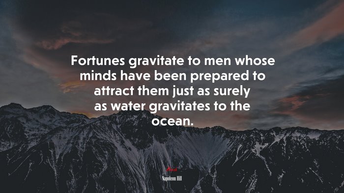 Fortunes gravitate to men whose minds have been prepared to attract them just as surely as water gravitates to the ocean. | Napoleon Hill quote