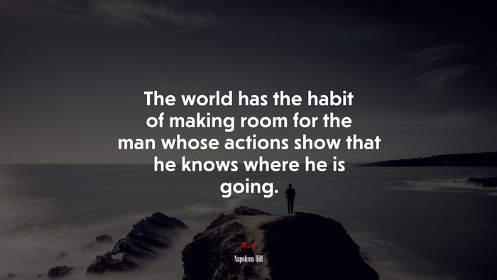 The world has the habit of making room for the man whose actions show that he knows where he is going. | Napoleon Hill quote