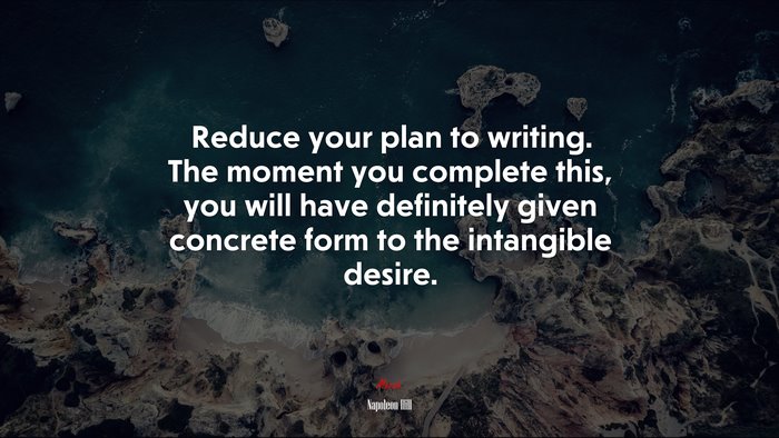 Reduce your plan to writing. The moment you complete this, you will have definitely given concrete form to the intangible desire. | Napoleon Hill quote