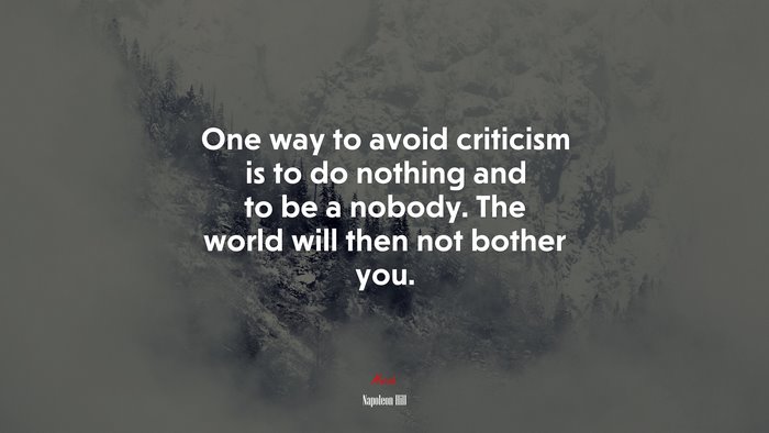 One way to avoid criticism is to do nothing and to be a nobody. The world will then not bother you. | Napoleon Hill quote