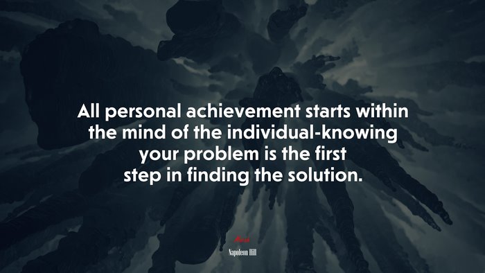 All personal achievement starts within the mind of the individual-knowing your problem is the first step in finding the solution. | Napoleon Hill quote