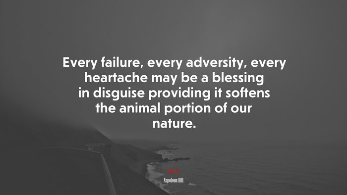 Every failure, every adversity, every heartache may be a blessing in disguise providing it softens the animal portion of our nature. | Napoleon Hill quote