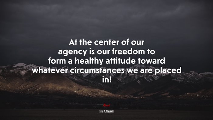 At the center of our agency is our freedom to form a healthy attitude toward whatever circumstances we are placed in! | Neal A. Maxwell quote