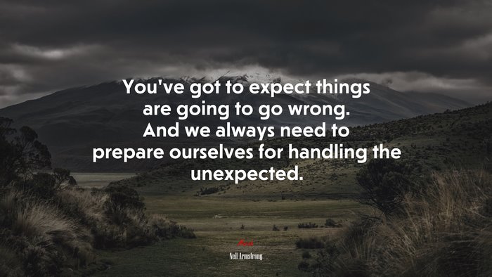 You’ve got to expect things are going to go wrong. And we always need to prepare ourselves for handling the unexpected. | Neil Armstrong quote