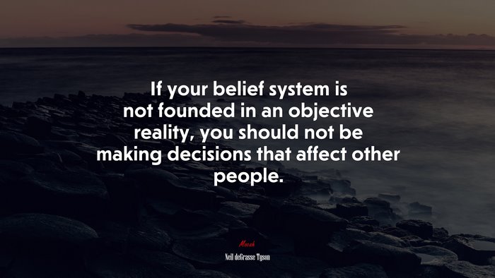 If your belief system is not founded in an objective reality, you should not be making decisions that affect other people. | Neil deGrasse Tyson quote
