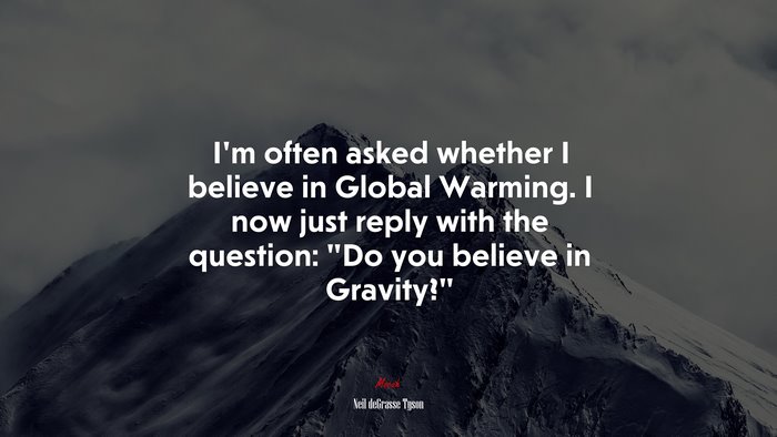 I’m often asked whether I believe in Global Warming. I now just reply with the question: “Do you believe in Gravity?” | Neil deGrasse Tyson quote