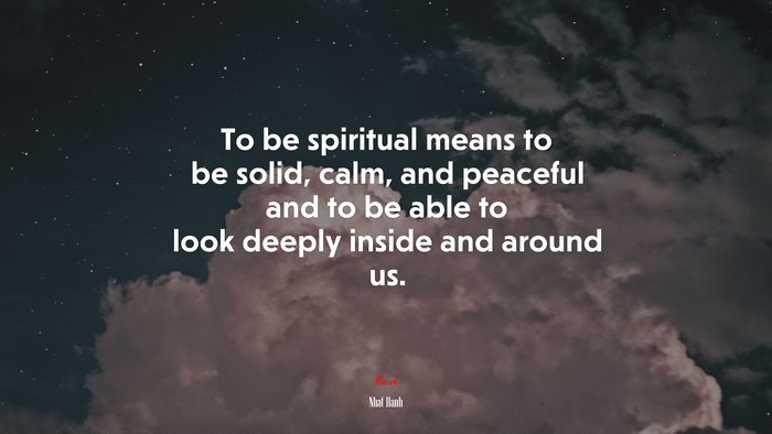 To be spiritual means to be solid, calm, and peaceful and to be able to look deeply inside and around us. | Nhat Hanh quote