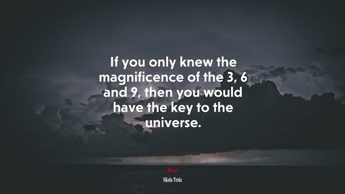 If you only knew the magnificence of the 3, 6 and 9, then you would have the key to the universe. | Nikola Tesla quote
