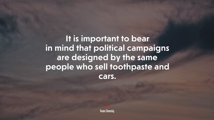It is important to bear in mind that political campaigns are designed by the same people who sell toothpaste and cars. | Noam Chomsky quote