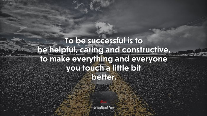 To be successful is to be helpful, caring and constructive, to make everything and everyone you touch a little bit better. | Norman Vincent Peale quote