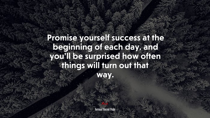Promise yourself success at the beginning of each day, and you’ll be surprised how often things will turn out that way. | Norman Vincent Peale quote