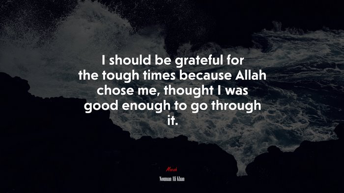 I should be grateful for the tough times because Allah chose me, thought I was good enough to go through it. | Nouman Ali Khan quote