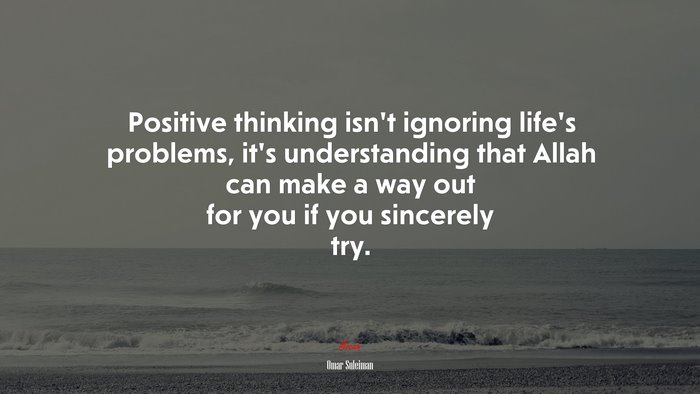 Positive thinking isn’t ignoring life’s problems, it’s understanding that Allah can make a way out for you if you sincerely try. | Omar Suleiman quote